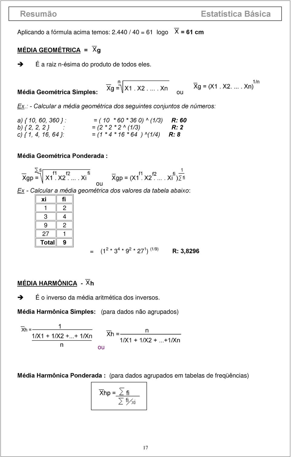 8 Média Geométrica Ponderada : ou Ex - Calcular a média geométrica dos valores da tabela abaixo: xi fi 1 2 3 4 9 2 27 1 Total 9 = (1 2 * 3 4 * 9 2 * 27 1 ) (1/9) R: 3,8296 MÉDIA