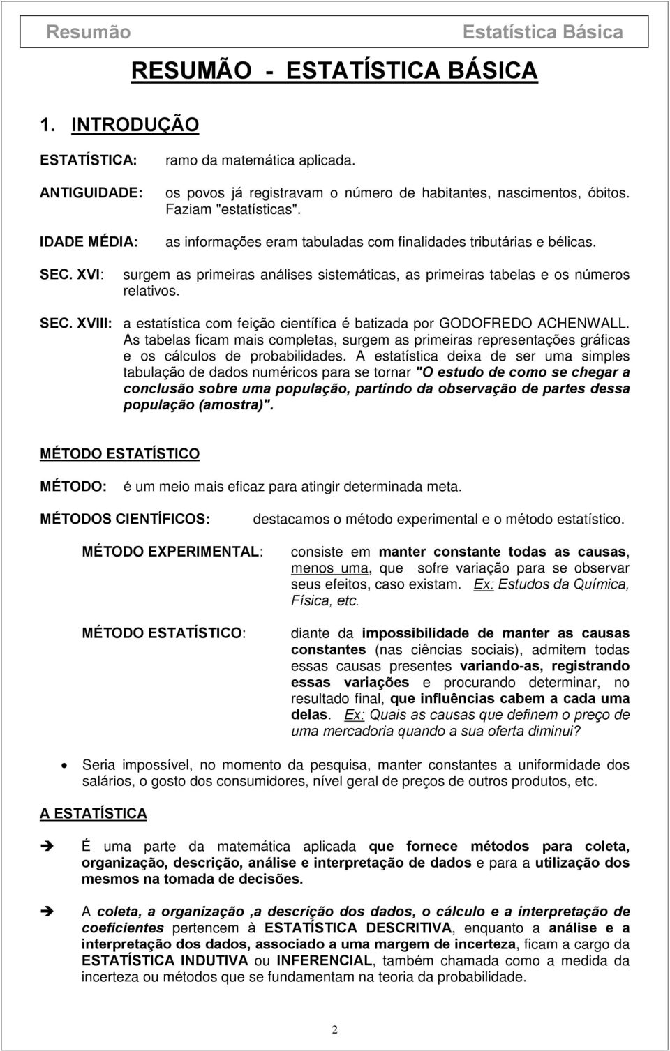 científica é batizada por GODOFREDO ACHENWALL As tabelas ficam mais completas, surgem as primeiras representações gráficas e os cálculos de probabilidades A estatística deixa de ser uma simples