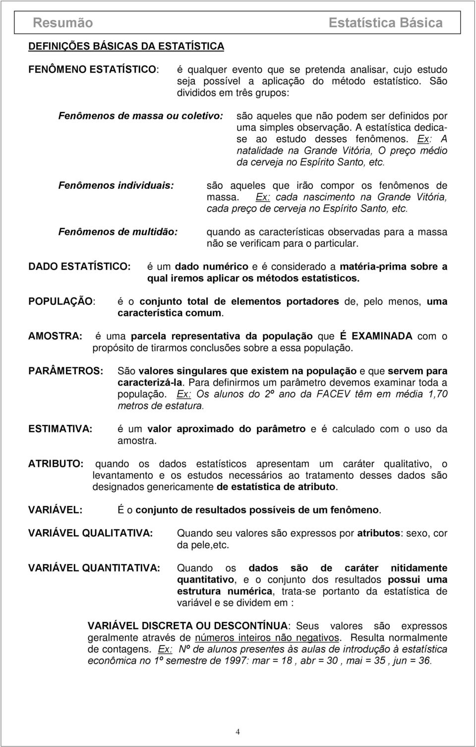 no Espírito Santo, etc Fenômenos individuais: Fenômenos de multidão: são aqueles que irão compor os fenômenos de massa Ex: cada nascimento na Grande Vitória, cada preço de cerveja no Espírito Santo,