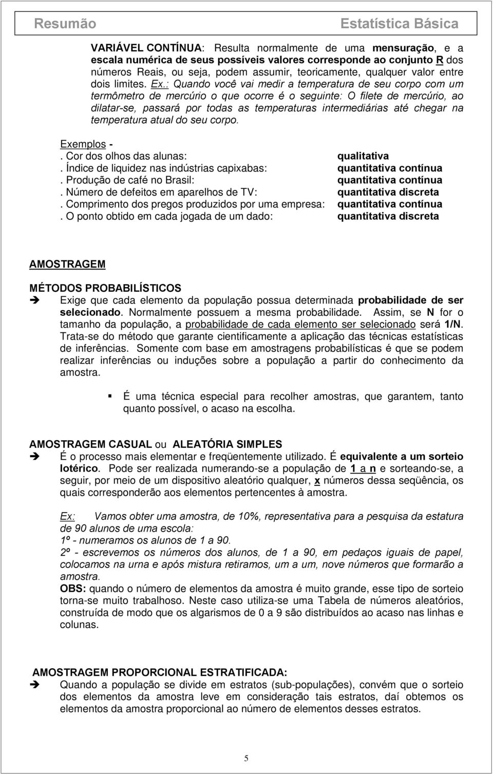 temperaturas intermediárias até chegar na temperatura atual do seu corpo Exemplos - Cor dos olhos das alunas: qualitativa Índice de liquidez nas indústrias capixabas: quantitativa contínua Produção