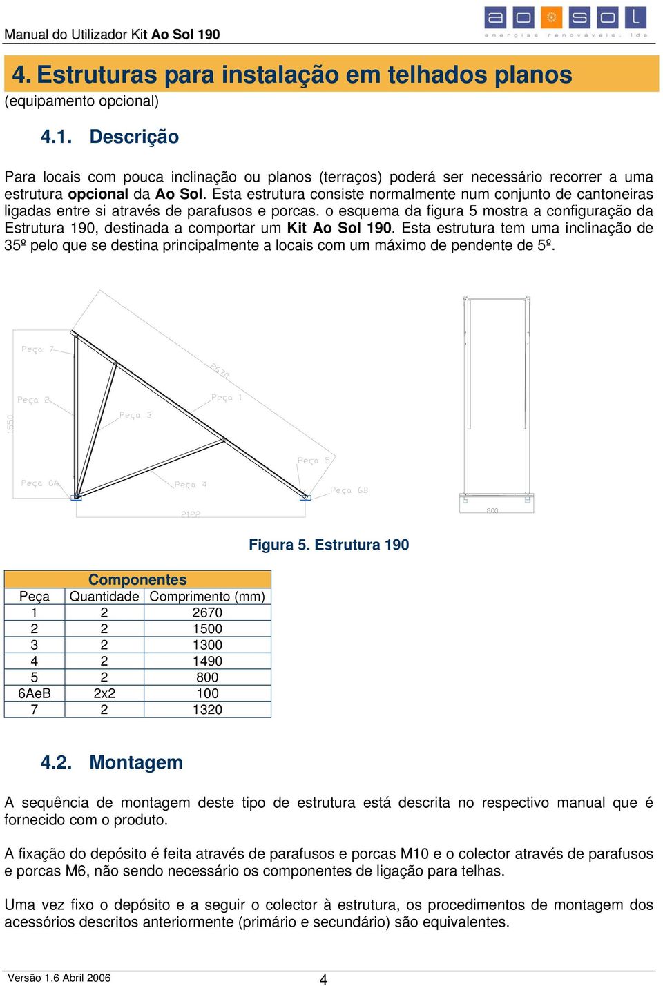 Esta estrutura consiste normalmente num conjunto de cantoneiras ligadas entre si através de parafusos e porcas.