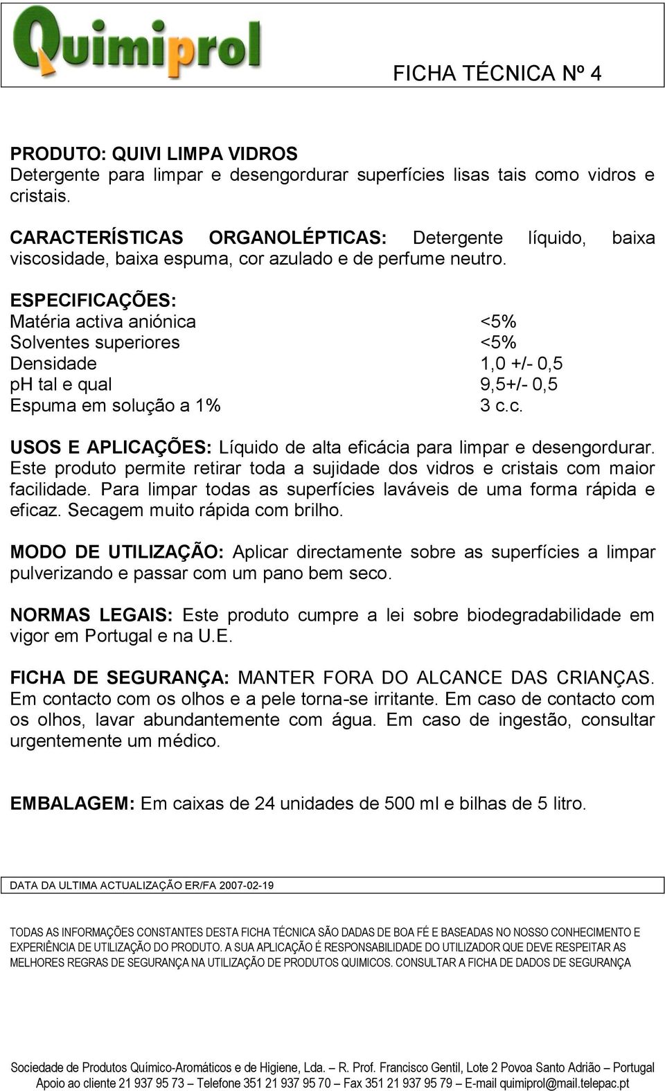 ESPECIFICAÇÕES: Matéria activa aniónica <5% Solventes superiores <5% Densidade 1,0 +/- 0,5 ph tal e qual 9,5+/- 0,5 Espuma em solução a 1% 3 c.c. USOS E APLICAÇÕES: Líquido de alta eficácia para limpar e desengordurar.