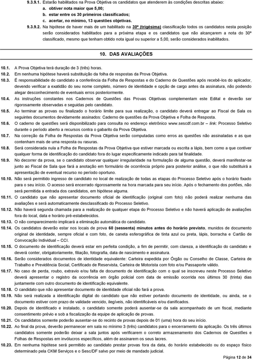 Na hipótese de haver mais de um habilitado na 30ª (trigésima) classificação todos os candidatos nesta posição serão considerados habilitados para a próxima etapa e os candidatos que não alcançarem a