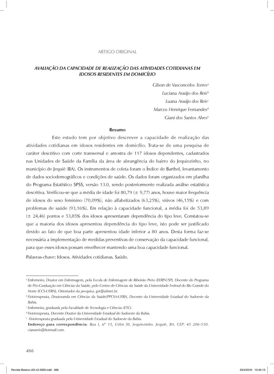 Trata-se de uma pesquisa de caráter descritivo com corte transversal e amostra de 117 idosos dependentes, cadastrados nas Unidades de Saúde da Família da área de abrangência do bairro do Jequiezinho,