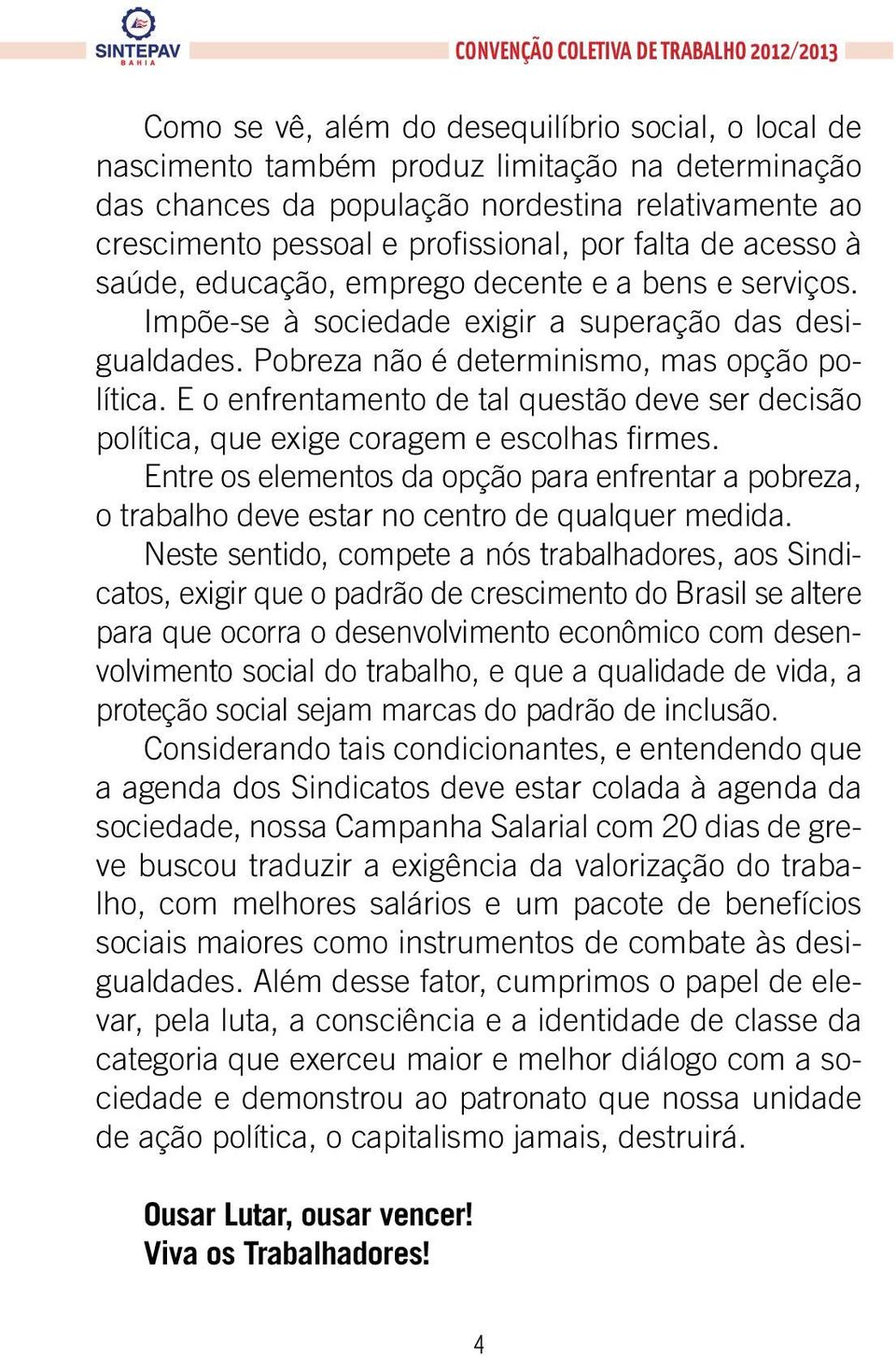 E o enfrentamento de tal questão deve ser decisão política, que exige coragem e escolhas firmes.