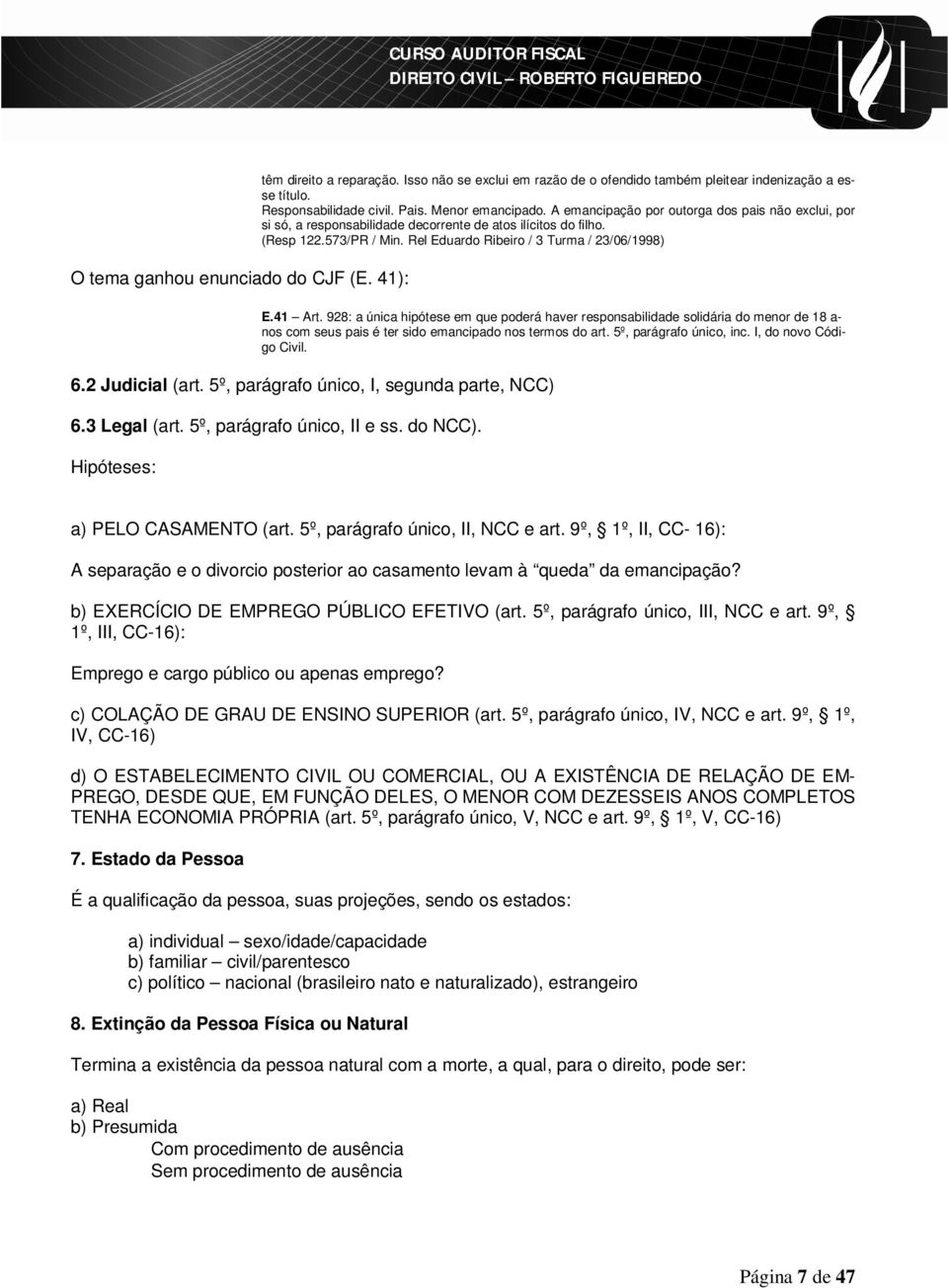 928: a única hipótese em que poderá haver responsabilidade solidária do menor de 18 a- nos com seus pais é ter sido emancipado nos termos do art. 5º, parágrafo único, inc. I, do novo Código Civil. 6.