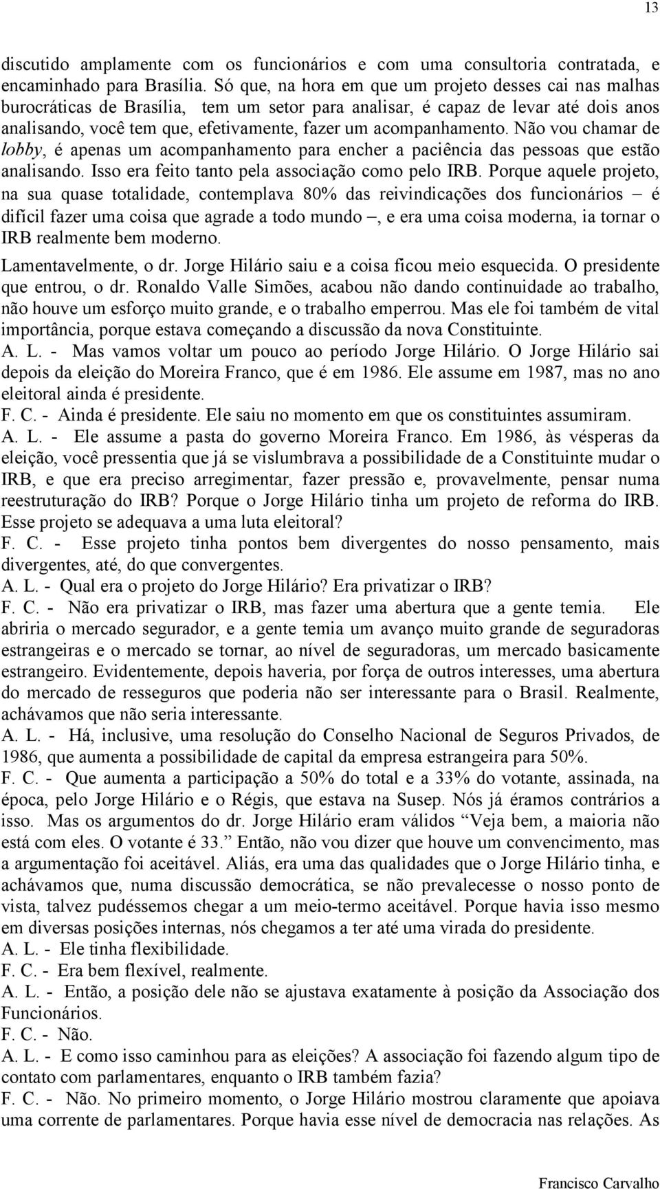 acompanhamento. Não vou chamar de lobby, é apenas um acompanhamento para encher a paciência das pessoas que estão analisando. Isso era feito tanto pela associação como pelo IRB.