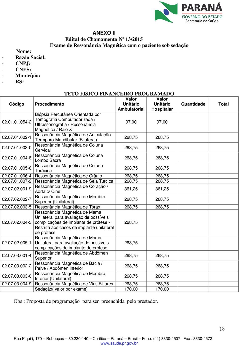 01.054-2 Tomografia Computadorizada / Ultrassonografia / Ressonância 97,00 97,00 Magnética / Raio X Ressonância Magnética de Articulação 02.07.01.002-1 Termporo-Mandibular (Bilateral) Ressonância Magnética de Coluna 02.