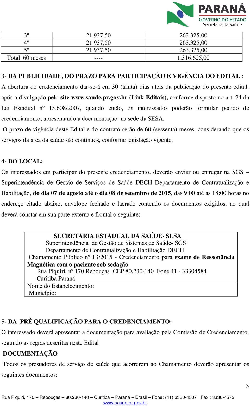 site (Link Editais), conforme disposto no art. 24 da Lei Estadual nº 15.608/2007, quando então, os interessados poderão formular pedido de credenciamento, apresentando a documentação na sede da SESA.