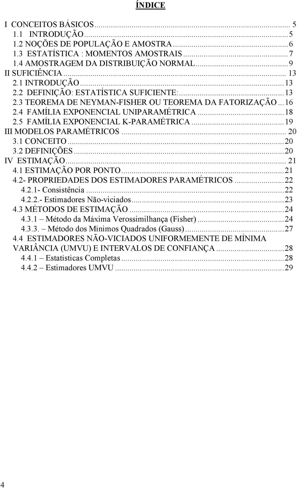 ..0 IV ESTIMAÇÃO... 4. ESTIMAÇÃO POR PONTO... 4.- PROPRIEDADES DOS ESTIMADORES PARAMÉTRICOS... 4..- Cosstêca... 4...- Estmadores Não-vcados...3 4.3 MÉTODOS DE ESTIMAÇÃO...4 4.3. Método da Máma Verossmlhaça (Fsher).