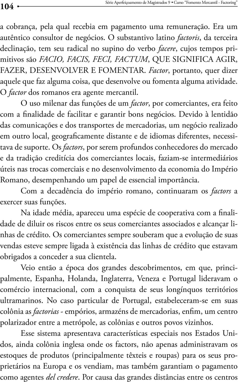 FOMENTAR. Factor, portanto, quer dizer aquele que faz alguma coisa, que desenvolve ou fomenta alguma atividade. O factor dos romanos era agente mercantil.