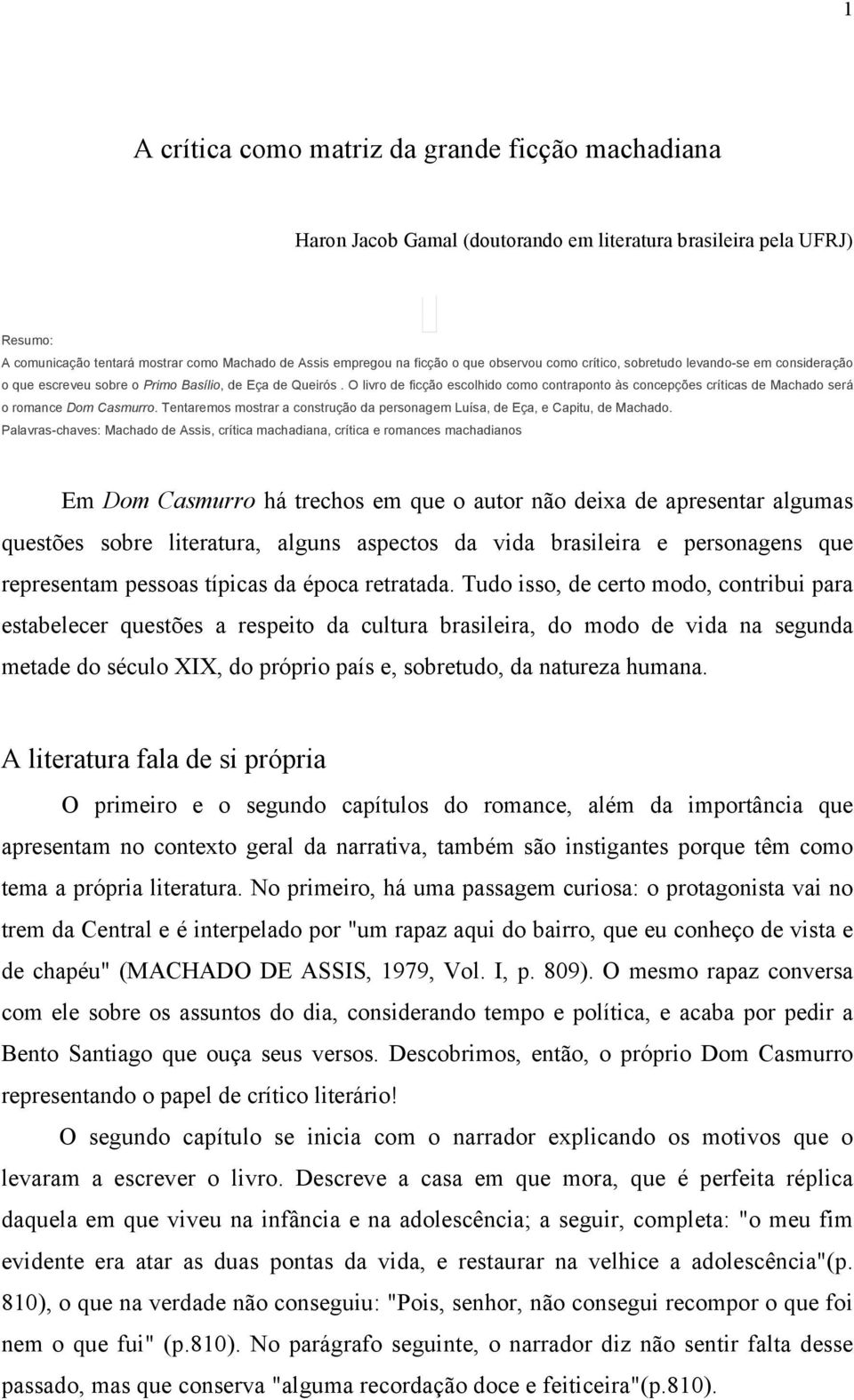 O livro de ficção escolhido como contraponto às concepções críticas de Machado será o romance Dom Casmurro. Tentaremos mostrar a construção da personagem Luísa, de Eça, e Capitu, de Machado.