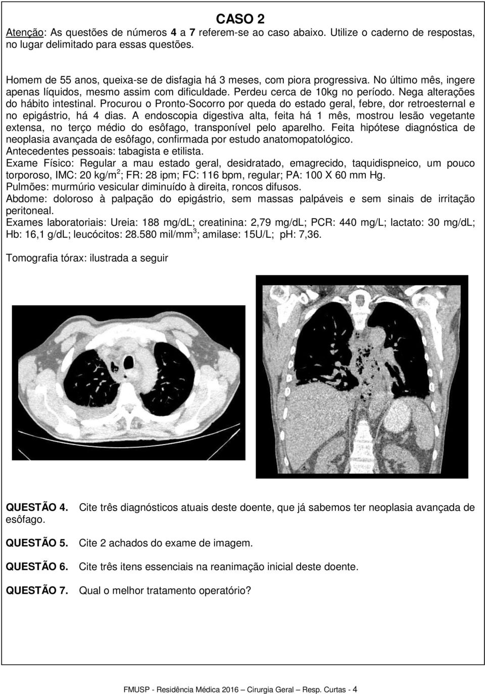 Procurou o Pronto-Socorro por queda do estado geral, febre, dor retroesternal e no epigástrio, há 4 dias.