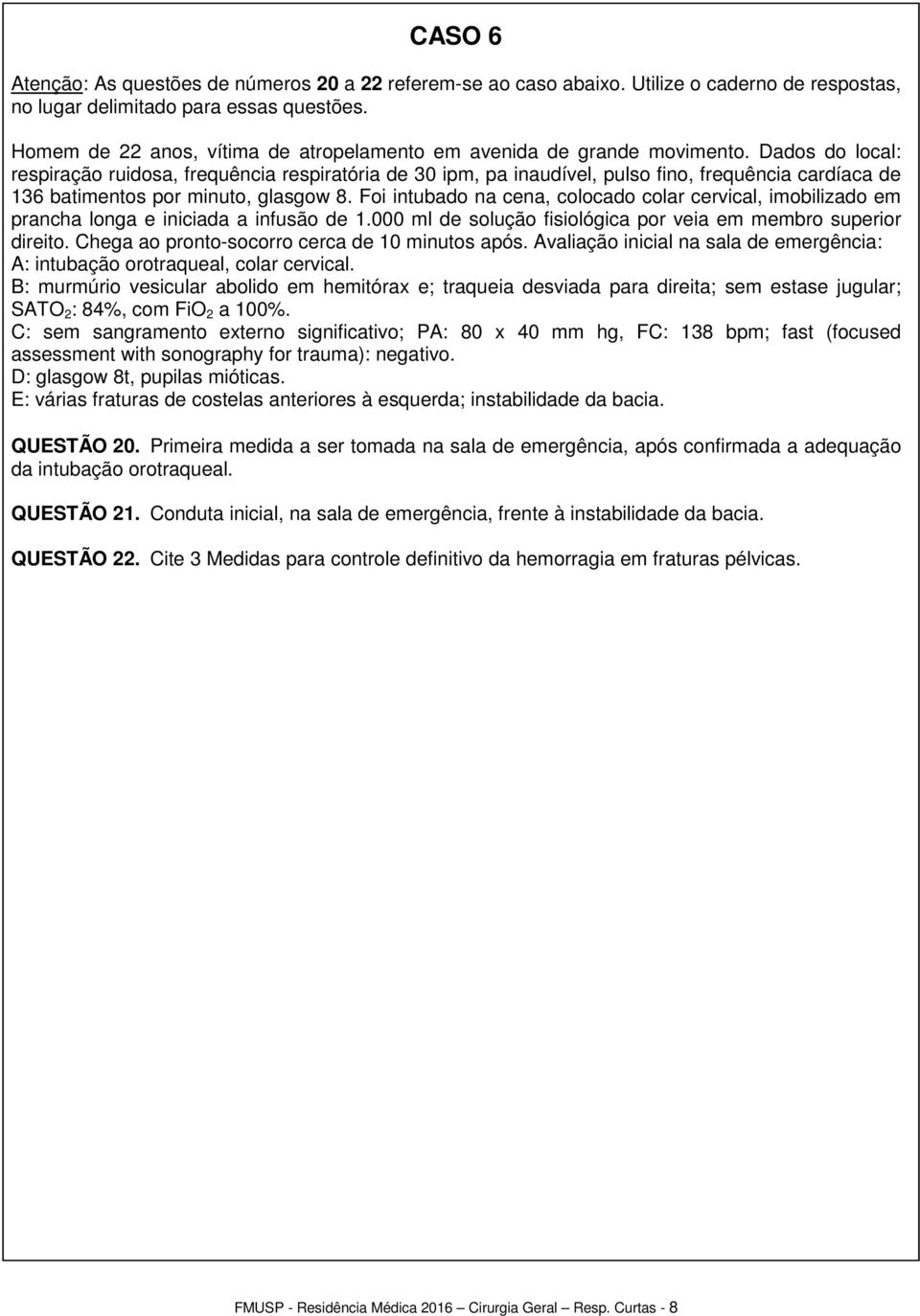 Foi intubado na cena, colocado colar cervical, imobilizado em prancha longa e iniciada a infusão de 1.000 ml de solução fisiológica por veia em membro superior direito.