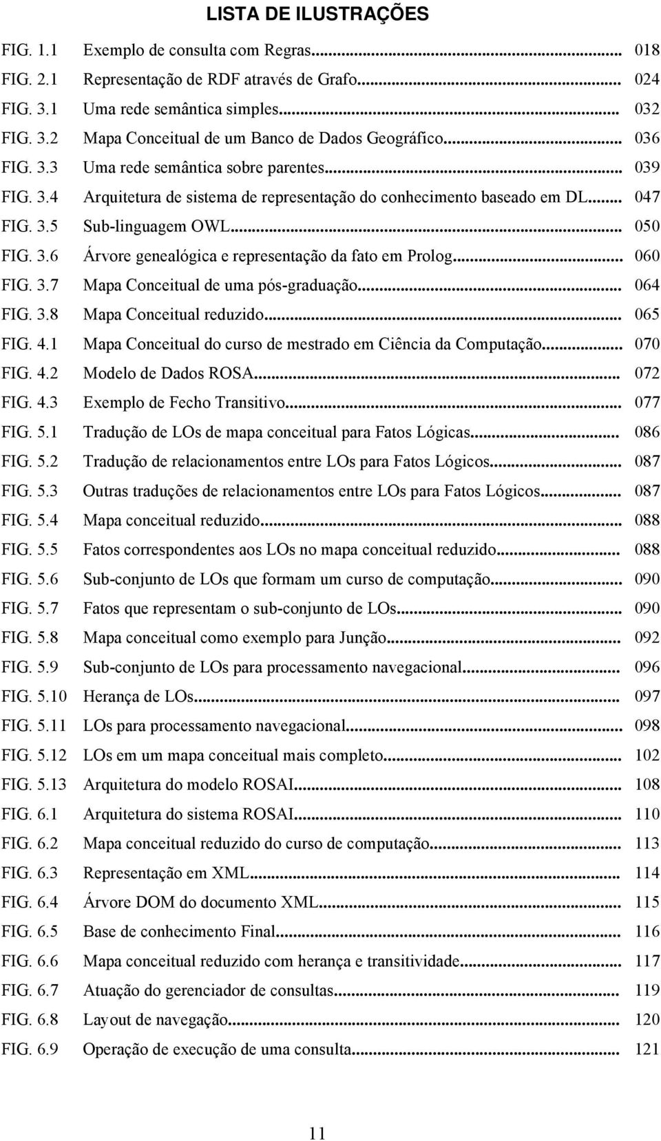 .. 060 FIG. 3.7 Mapa Conceitual de uma pós-graduação... 064 FIG. 3.8 Mapa Conceitual reduzido... 065 FIG. 4.1 Mapa Conceitual do curso de mestrado em Ciência da Computação... 070 FIG. 4.2 Modelo de Dados ROSA.