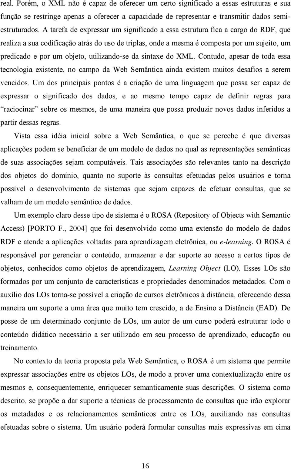 utilizando-se da sintaxe do XML. Contudo, apesar de toda essa tecnologia existente, no campo da Web Semântica ainda existem muitos desafios a serem vencidos.