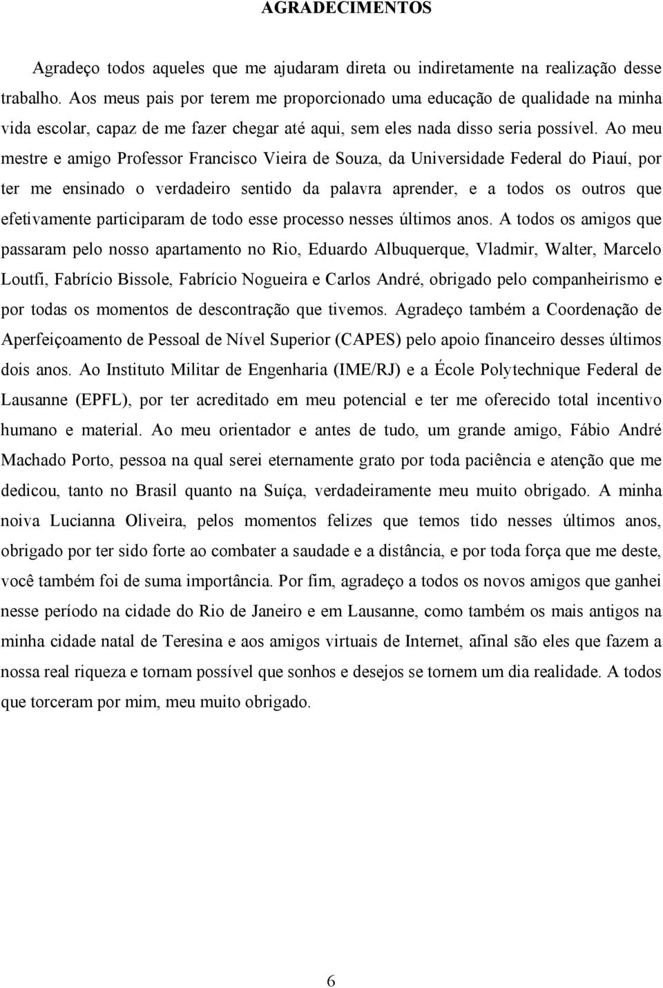 Ao meu mestre e amigo Professor Francisco Vieira de Souza, da Universidade Federal do Piauí, por ter me ensinado o verdadeiro sentido da palavra aprender, e a todos os outros que efetivamente