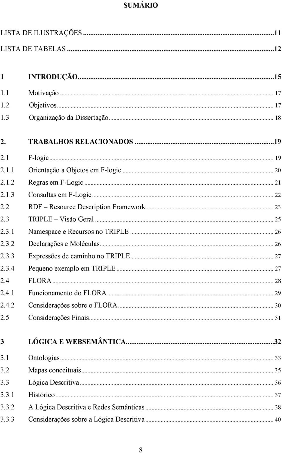 .. 26 2.3.2 Declarações e Moléculas... 26 2.3.3 Expressões de caminho no TRIPLE... 27 2.3.4 Pequeno exemplo em TRIPLE... 27 2.4 FLORA... 28 2.4.1 Funcionamento do FLORA... 29 2.4.2 Considerações sobre o FLORA.