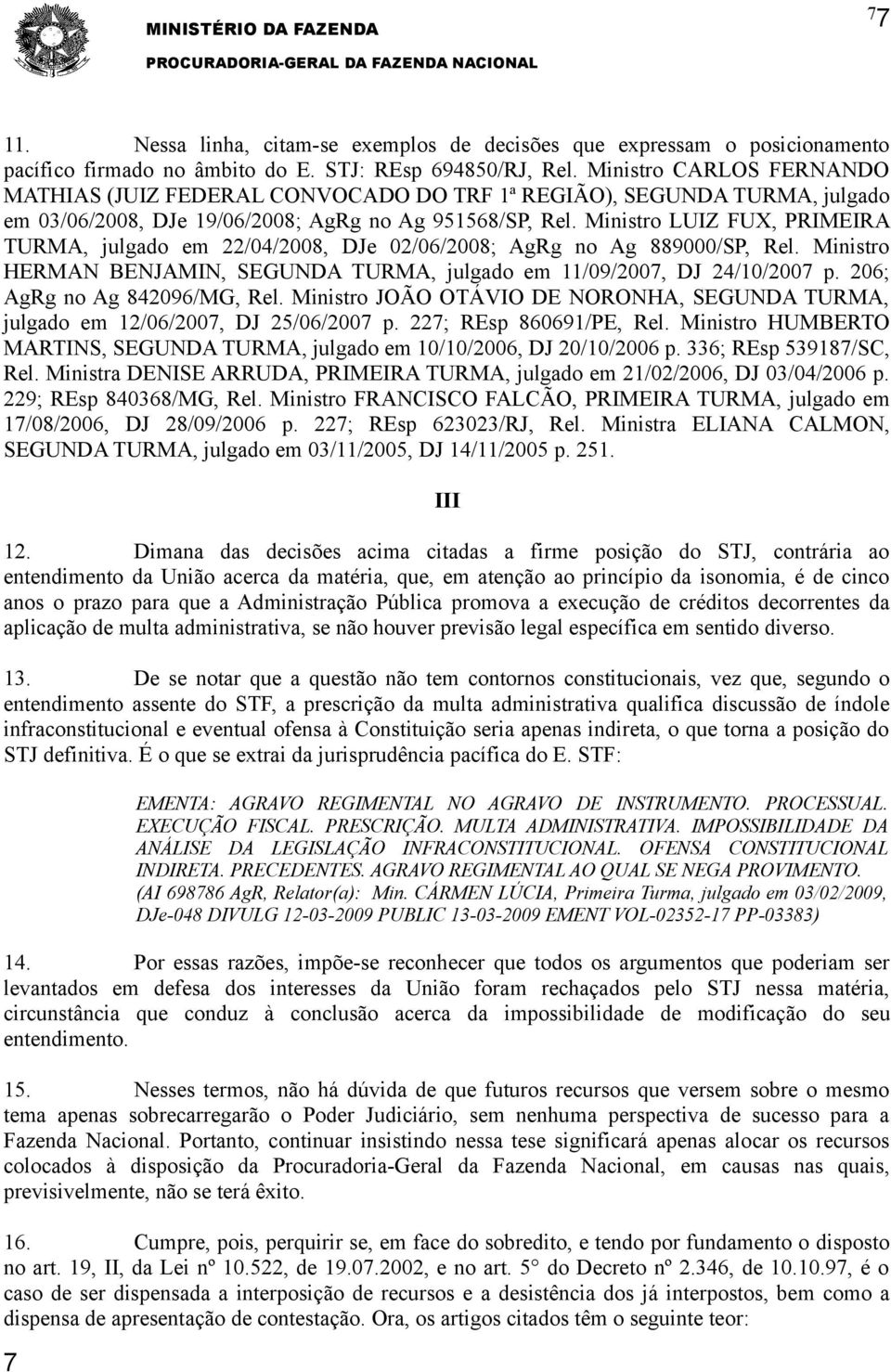 Ministro LUIZ FUX, PRIMEIRA TURMA, julgado em 22/04/2008, DJe 02/06/2008; AgRg no Ag 889000/SP, Rel. Ministro HERMAN BENJAMIN, SEGUNDA TURMA, julgado em 11/09/2007, DJ 24/10/2007 p.