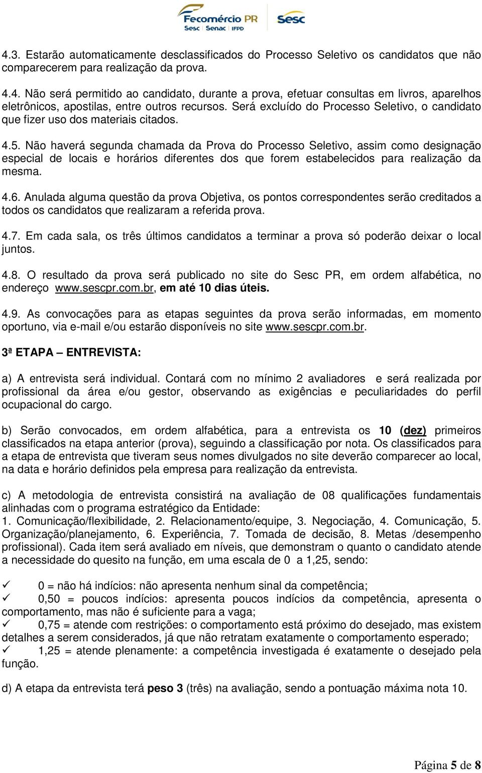 Não haverá segunda chamada da Prova do Processo Seletivo, assim como designação especial de locais e horários diferentes dos que forem estabelecidos para realização da mesma. 4.6.