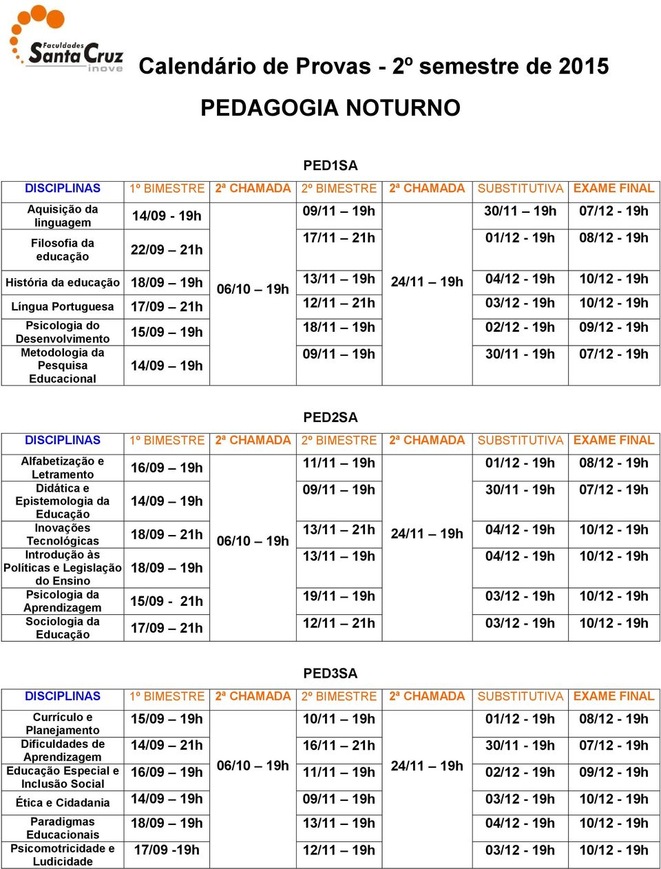 Alfabetização e Letramento 01/12-19h 08/12-19h Didática e Epistemologia da 14/09 19h 09/11 19h Inovações Tecnológicas 18/09 21h 13/11 21h 04/12-19h 10/12-19h Introdução às Políticas e Legislação