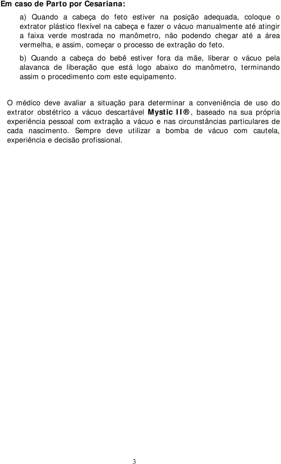 b) Quando a cabeça do bebê estiver fora da mãe, liberar o vácuo pela alavanca de liberação que está logo abaixo do manômetro, terminando assim o procedimento com este equipamento.