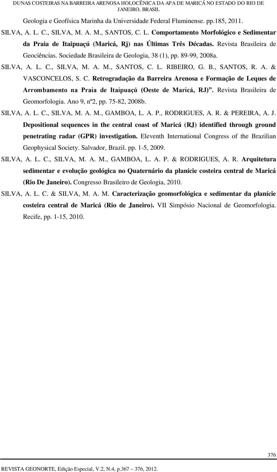 , SILVA, M. A. M., SANTOS, C. L. RIBEIRO, G. B., SANTOS, R. A. & VASCONCELOS, S. C. Retrogradação da Barreira Arenosa e Formação de Leques de Arrombamento na Praia de Itaipuaçú (Oeste de Maricá, RJ).