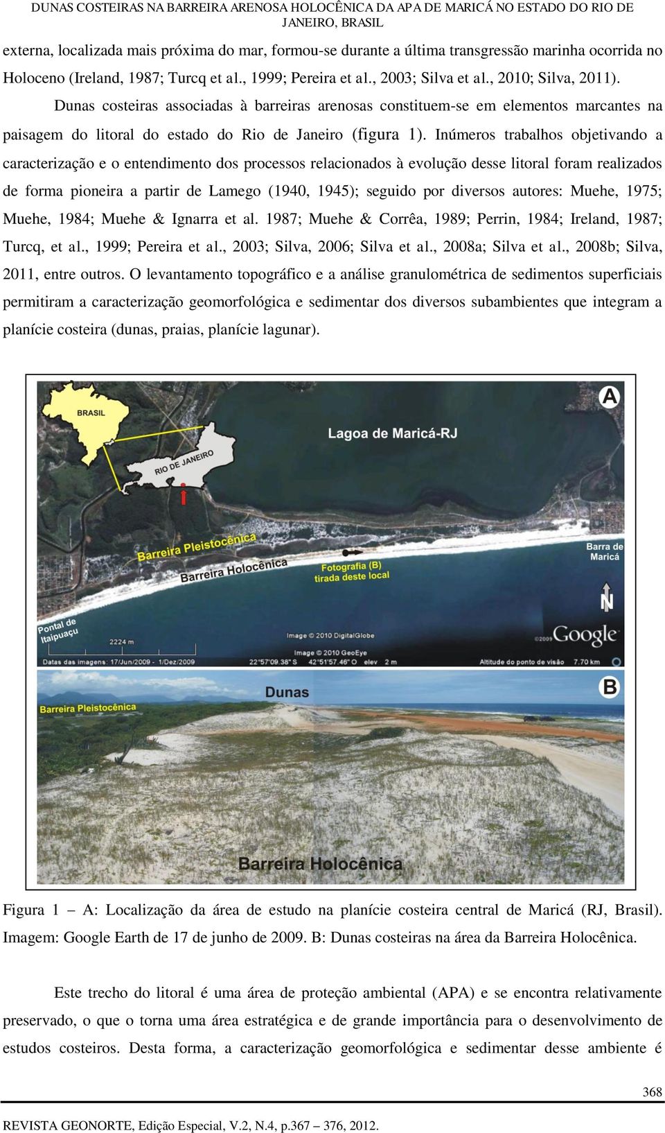 Inúmeros trabalhos objetivando a caracterização e o entendimento dos processos relacionados à evolução desse litoral foram realizados de forma pioneira a partir de Lamego (1940, 1945); seguido por