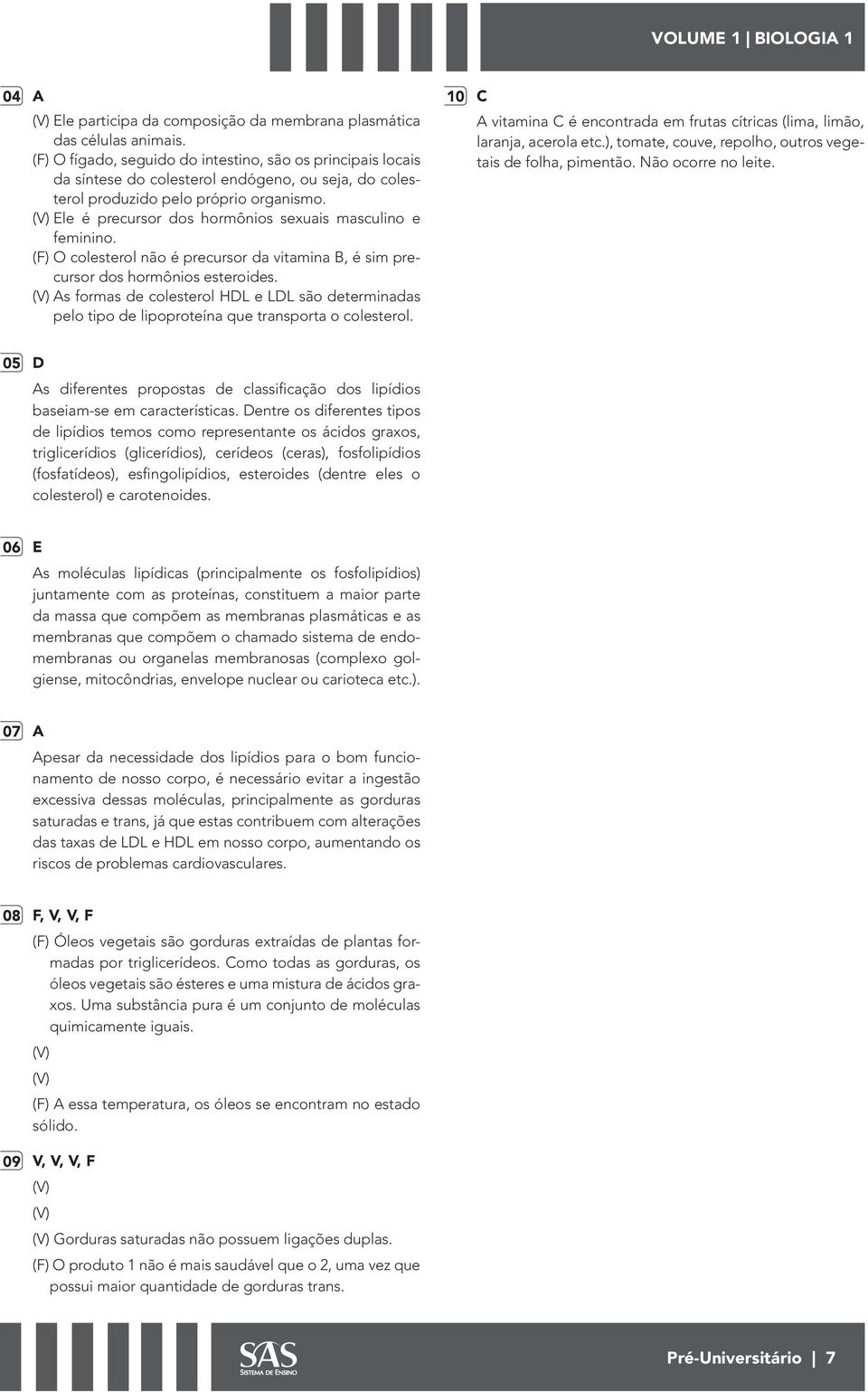 Ele é precursor dos hormônios sexuais masculino e feminino. (F) O colesterol não é precursor da vitamina B, é sim precursor dos hormônios esteroides.