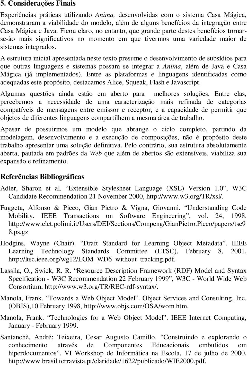 A estrutura inicial apresentada neste texto presume o desenvolvimento de subsídios para que outras linguagens e sistemas possam se integrar a Anima, além de Java e Casa Mágica (já implementados).