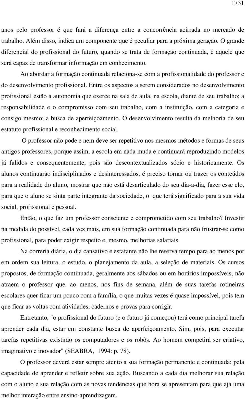 Ao abordar a formação continuada relaciona-se com a profissionalidade do professor e do desenvolvimento profissional.