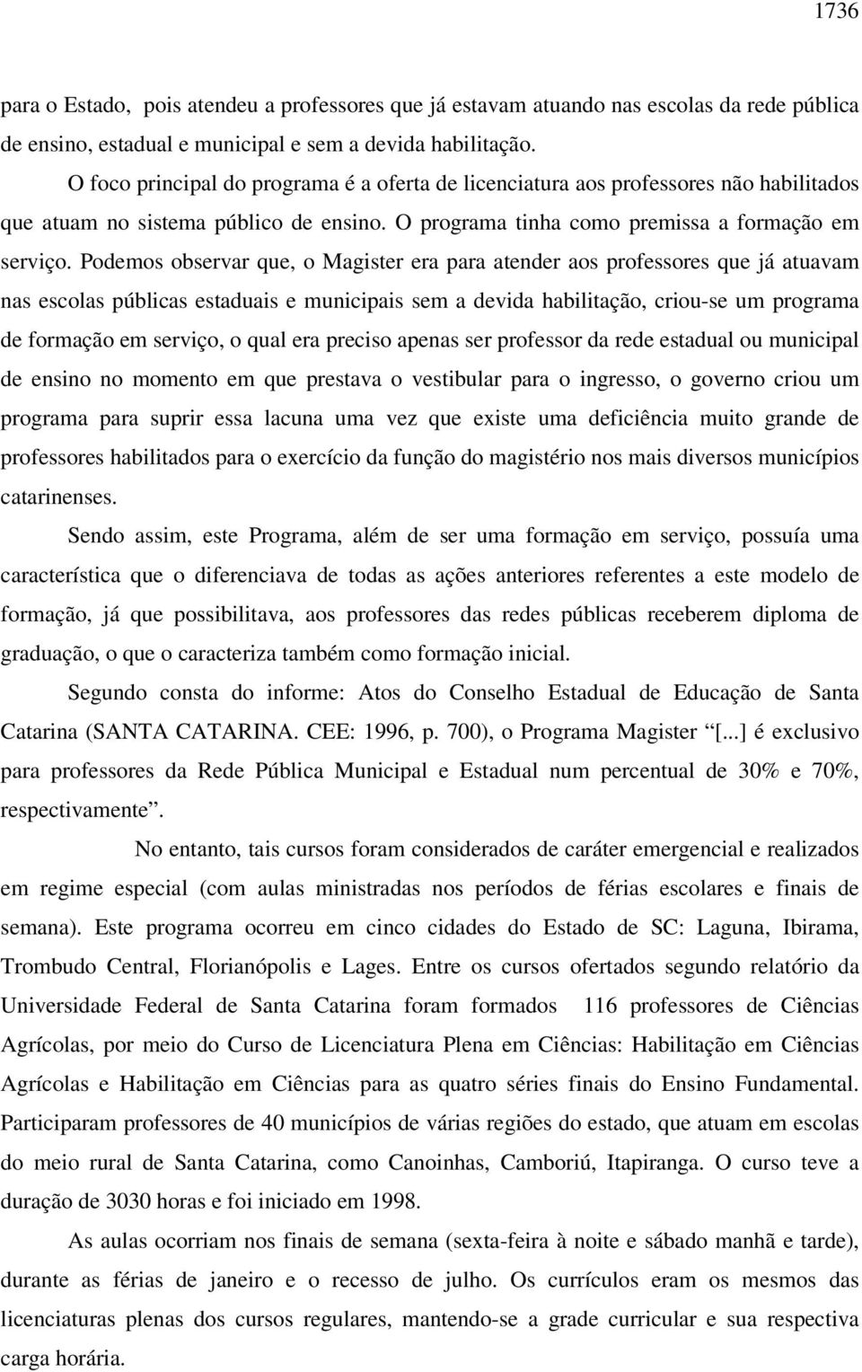 Podemos observar que, o Magister era para atender aos professores que já atuavam nas escolas públicas estaduais e municipais sem a devida habilitação, criou-se um programa de formação em serviço, o