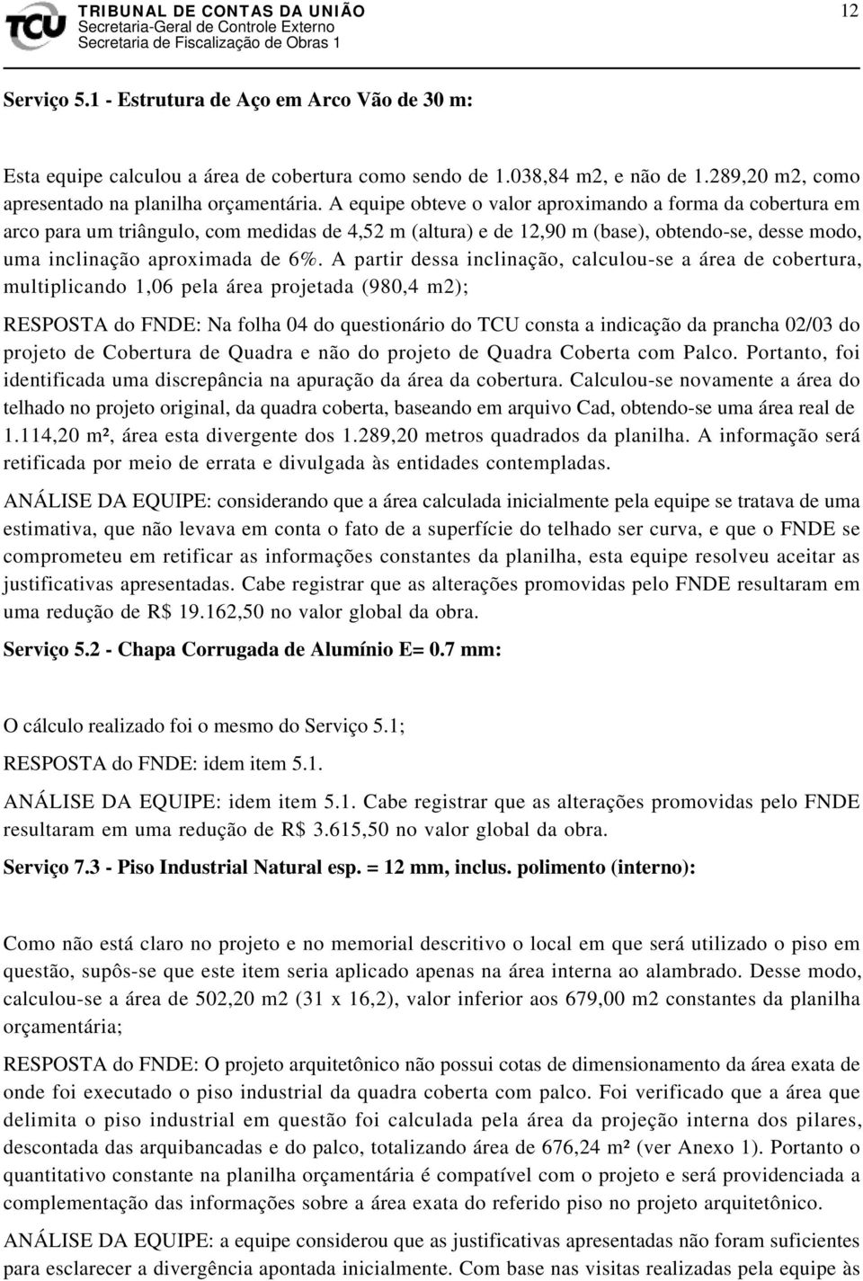 A partir dessa inclinação, calculou-se a área de cobertura, multiplicando 1,06 pela área projetada (980,4 m2); RESPOSTA do FNDE: Na folha 04 do questionário do TCU consta a indicação da prancha 02/03