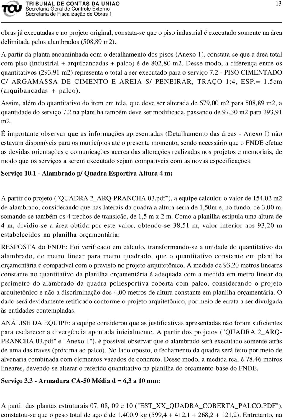 Desse modo, a diferença entre os quantitativos (293,91 m2) representa o total a ser executado para o serviço 7.2 - PISO CIMENTADO C/ ARGAMASSA DE CIMENTO E AREIA S/ PENEIRAR, TRAÇO 1:4, ESP.= 1.