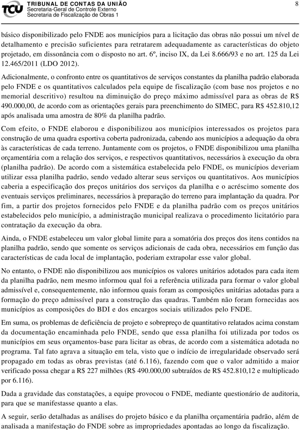 Adicionalmente, o confronto entre os quantitativos de serviços constantes da planilha padrão elaborada pelo FNDE e os quantitativos calculados pela equipe de fiscalização (com base nos projetos e no