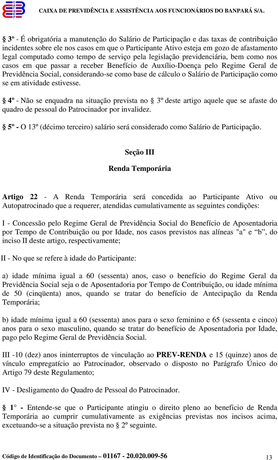 Salário de Participação como se em atividade estivesse. 4º - Não se enquadra na situação prevista no 3º deste artigo aquele que se afaste do quadro de pessoal do Patrocinador por invalidez.