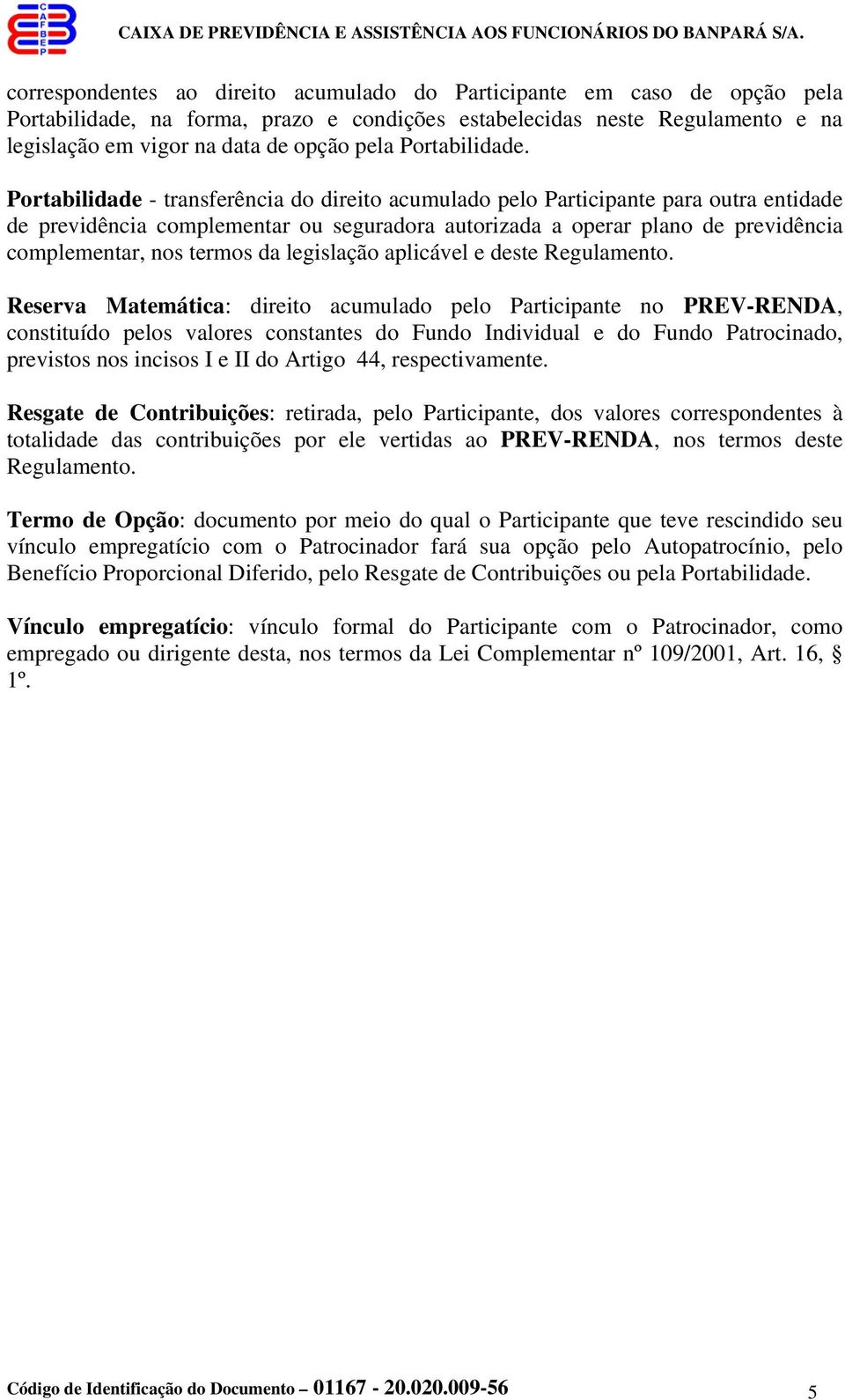 Portabilidade - transferência do direito acumulado pelo Participante para outra entidade de previdência complementar ou seguradora autorizada a operar plano de previdência complementar, nos termos da