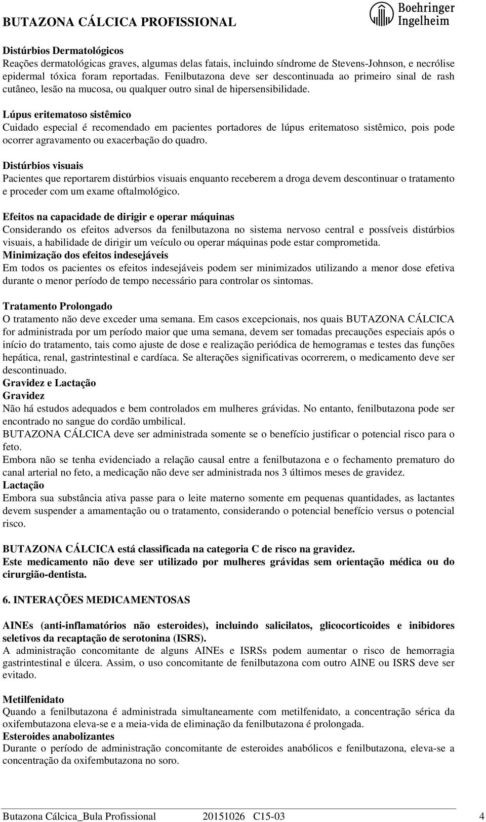 Lúpus eritematoso sistêmico Cuidado especial é recomendado em pacientes portadores de lúpus eritematoso sistêmico, pois pode ocorrer agravamento ou exacerbação do quadro.