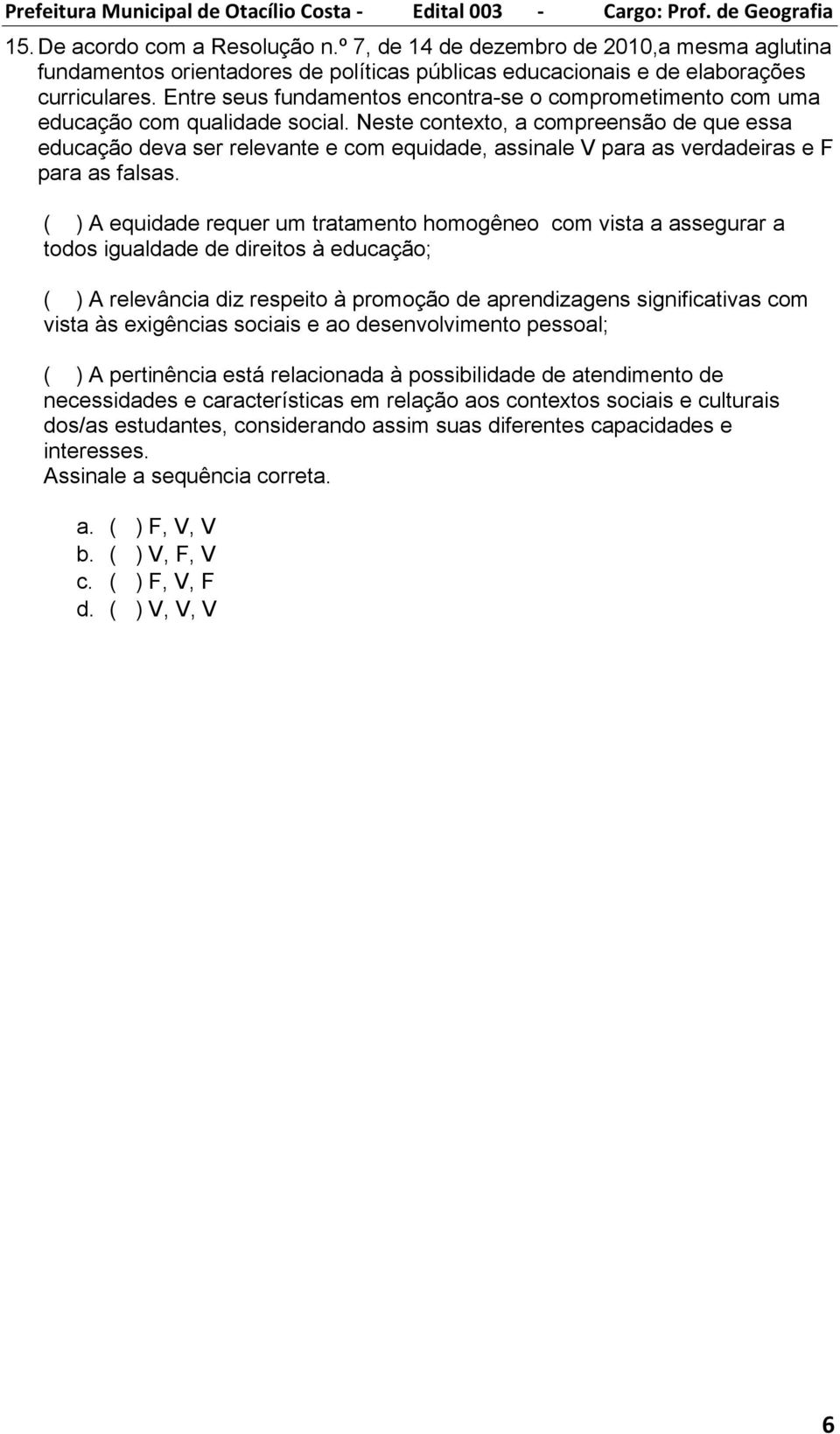 Neste contexto, a compreensão de que essa educação deva ser relevante e com equidade, assinale V para as verdadeiras e F para as falsas.