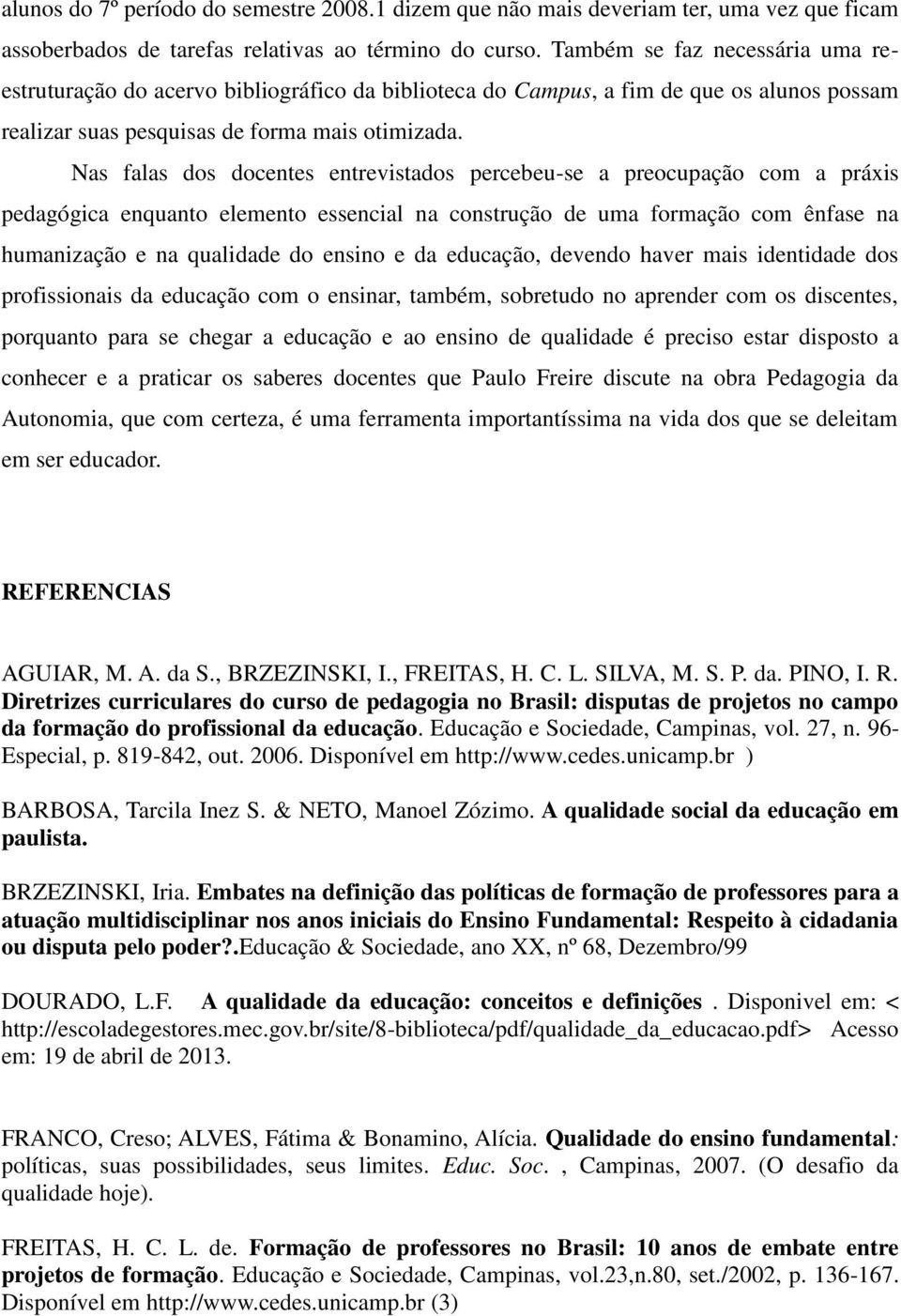 Nas falas dos docentes entrevistados percebeu-se a preocupação com a práxis pedagógica enquanto elemento essencial na construção de uma formação com ênfase na humanização e na qualidade do ensino e