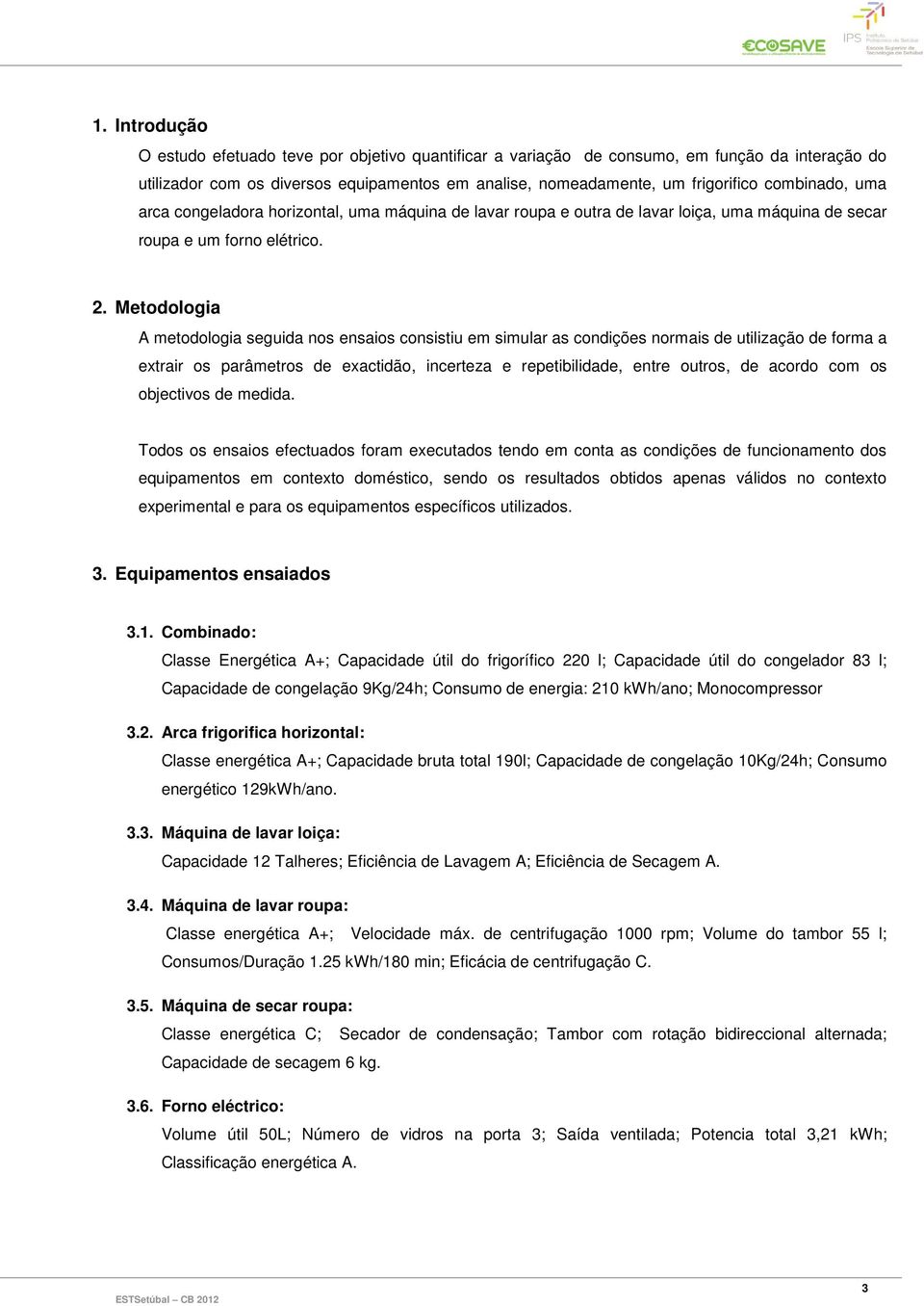 Metodologia A metodologia seguida nos ensaios consistiu em simular as condições normais de utilização de forma a extrair os parâmetros de exactidão, incerteza e repetibilidade, entre outros, de