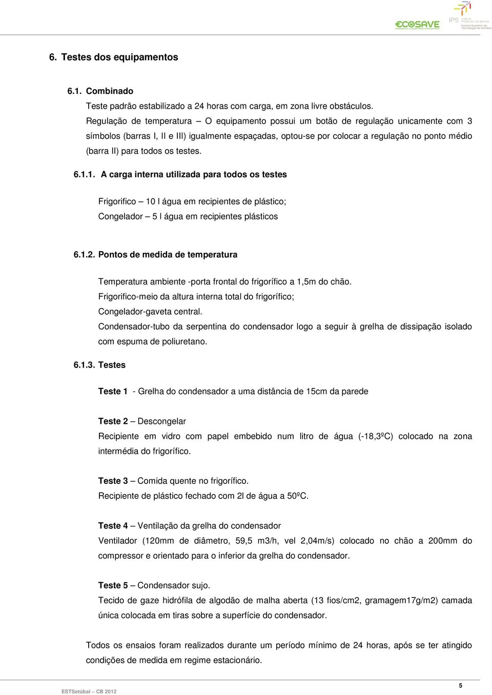 para todos os testes. 6.1.1. A carga interna utilizada para todos os testes Frigorifico 10 l água em recipientes de plástico; Congelador 5 l água em recipientes plásticos 6.1.2.