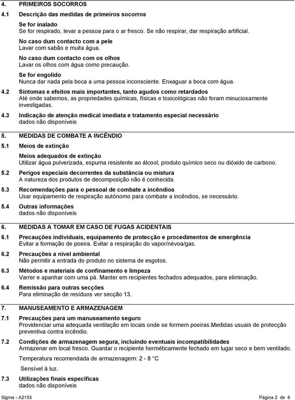 Se for engolido Nunca dar nada pela boca a uma pessoa inconsciente. Enxaguar a boca com água. 4.