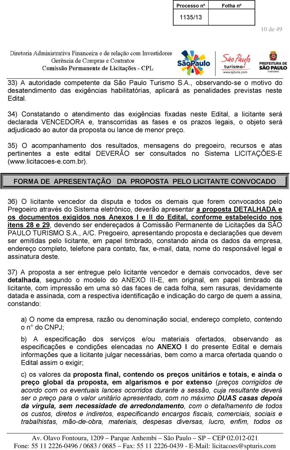 lance de menor preço. 35) O acompanhamento dos resultados, mensagens do pregoeiro, recursos e atas pertinentes a este edital DEVERÃO ser consultados no Sistema LICITAÇÕES-E (www.licitacoes-e.com.br).