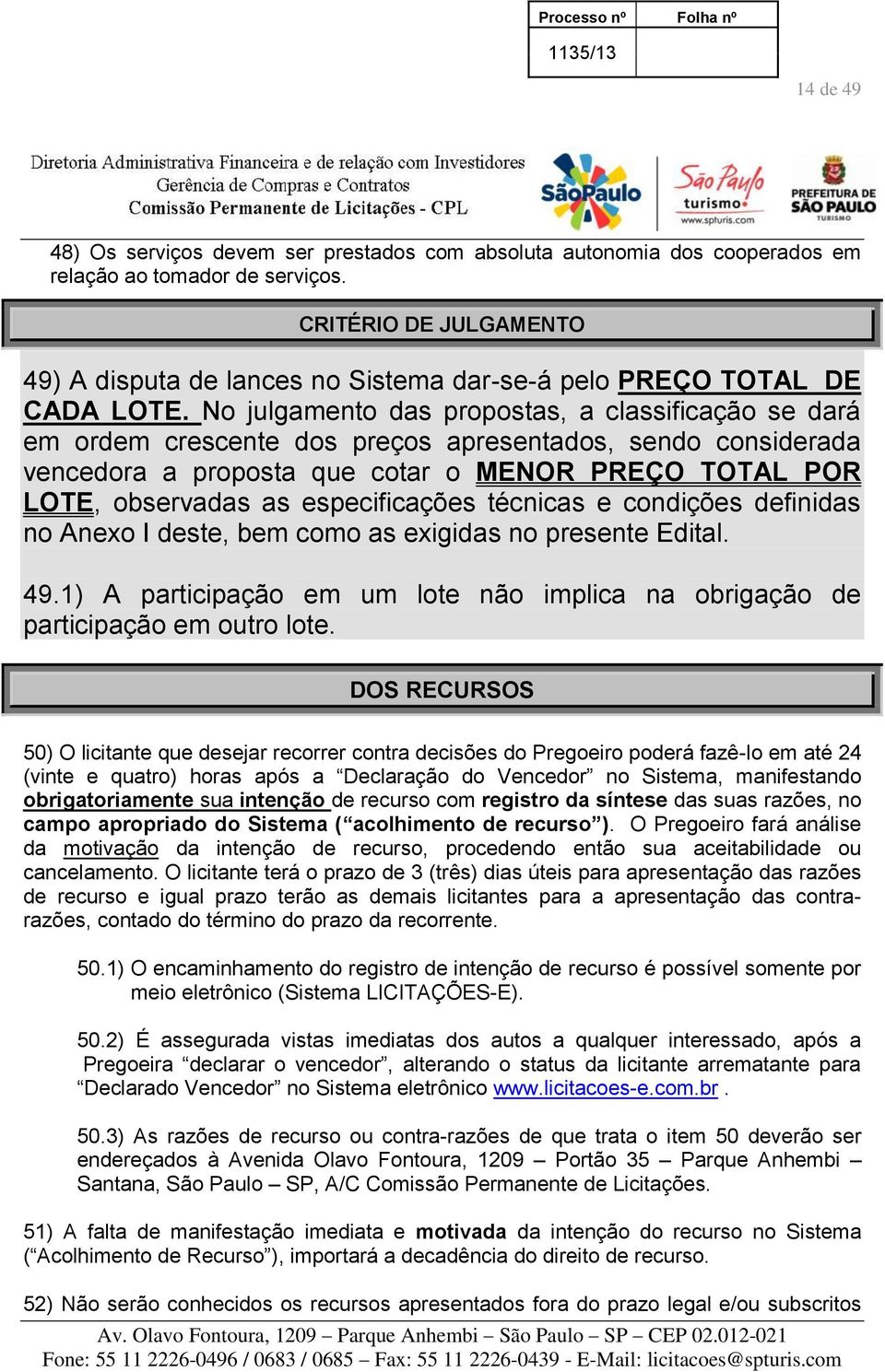 No julgamento das propostas, a classificação se dará em ordem crescente dos preços apresentados, sendo considerada vencedora a proposta que cotar o MENOR PREÇO TOTAL POR LOTE, observadas as