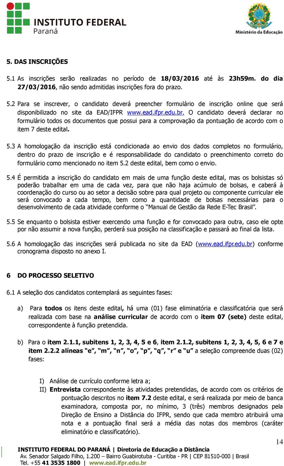 3 A homologação da inscrição está condicionada ao envio dos dados completos no formulário, dentro do prazo de inscrição e é responsabilidade do candidato o preenchimento correto do formulário como