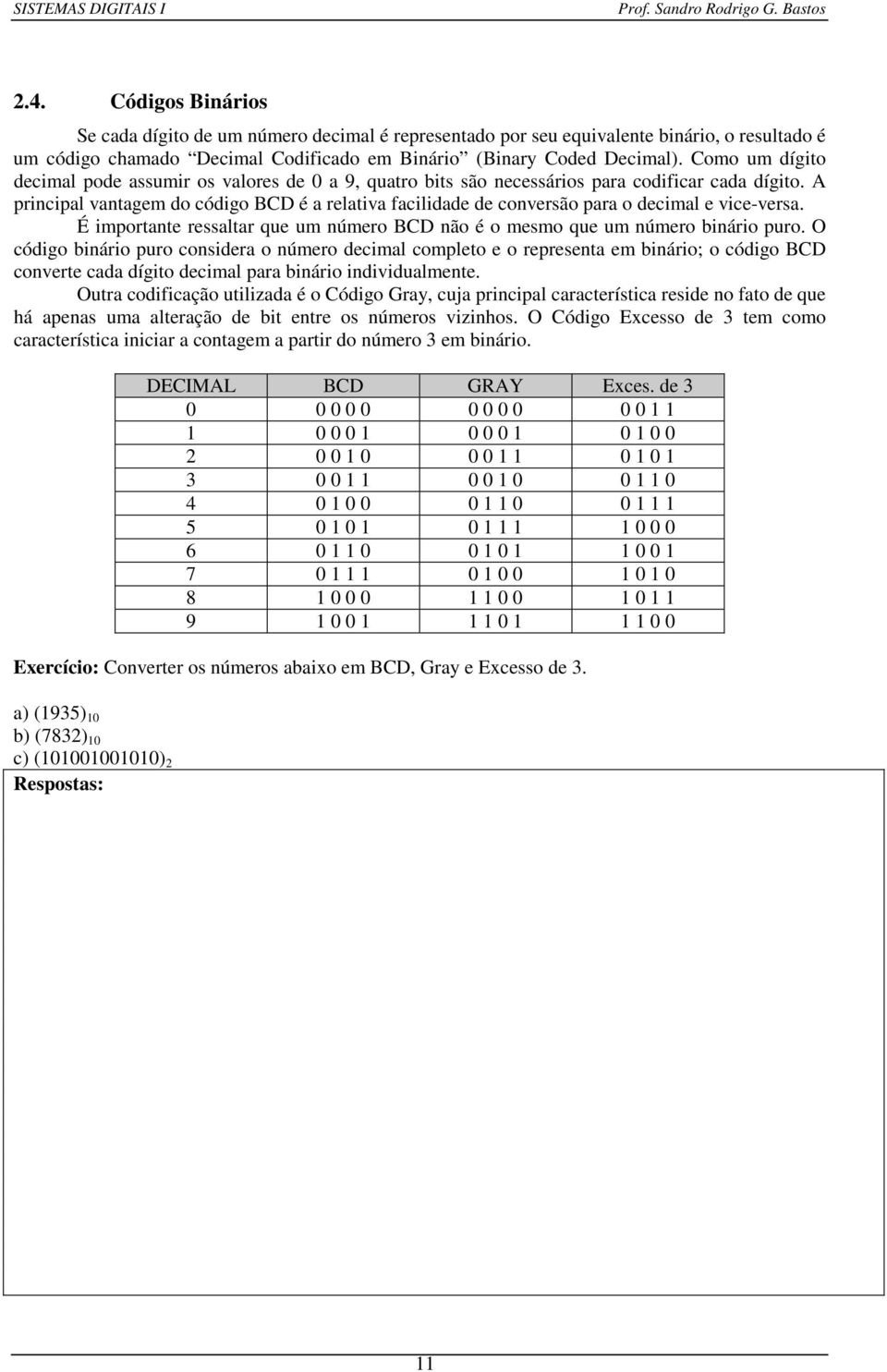 A principal vantagem do código BCD é a relativa facilidade de conversão para o decimal e vice-versa. É importante ressaltar que um número BCD não é o mesmo que um número binário puro.