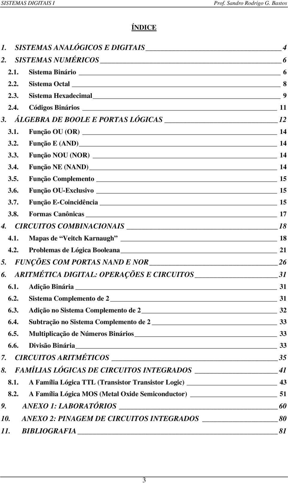 Função E-Coincidência 15 3.8. Formas Canônicas 17 4. CIRCUITOS COMBINACIONAIS 18 4.1. Mapas de Veitch Karnaugh 18 4.2. Problemas de Lógica Booleana 21 5. FUNÇÕES COM PORTAS NAND E NOR 26 6.