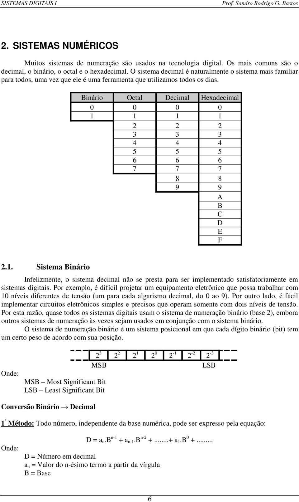 Binário Octal Decimal Hexadecimal 0 0 0 0 1 1 1 1 2 2 2 3 3 3 4 4 4 5 5 5 6 6 6 7 7 7 8 8 9 9 A B C D E F 2.1. Sistema Binário Infelizmente, o sistema decimal não se presta para ser implementado satisfatoriamente em sistemas digitais.