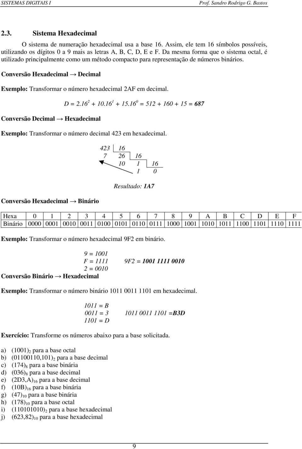 Conversão Hexadecimal Decimal Exemplo: Transformar o número hexadecimal 2AF em decimal. D = 2.16 2 + 10.16 1 + 15.